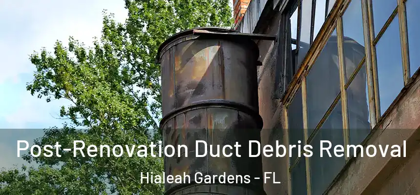 Post-Renovation Duct Debris Removal Hialeah Gardens - FL